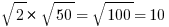 sqrt{2}*sqrt{50}=sqrt{100}=10